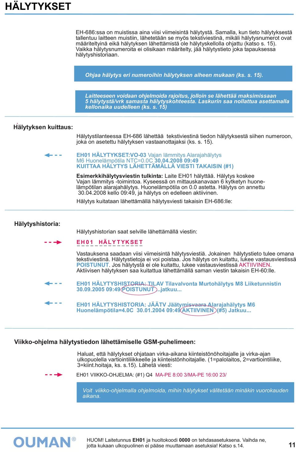 (katso s. 15). Vaikka hälytysnumeroita ei olisikaan määritelty, jää hälytystieto joka tapauksessa hälytyshistoriaan. Ohjaa hälytys eri numeroihin hälytyksen aiheen mukaan (ks. s. 15). Laitteeseen voidaan ohjelmoida rajoitus, jolloin se lähettää maksimissaan 5 hälytystä/vrk samasta hälytyskohteesta.