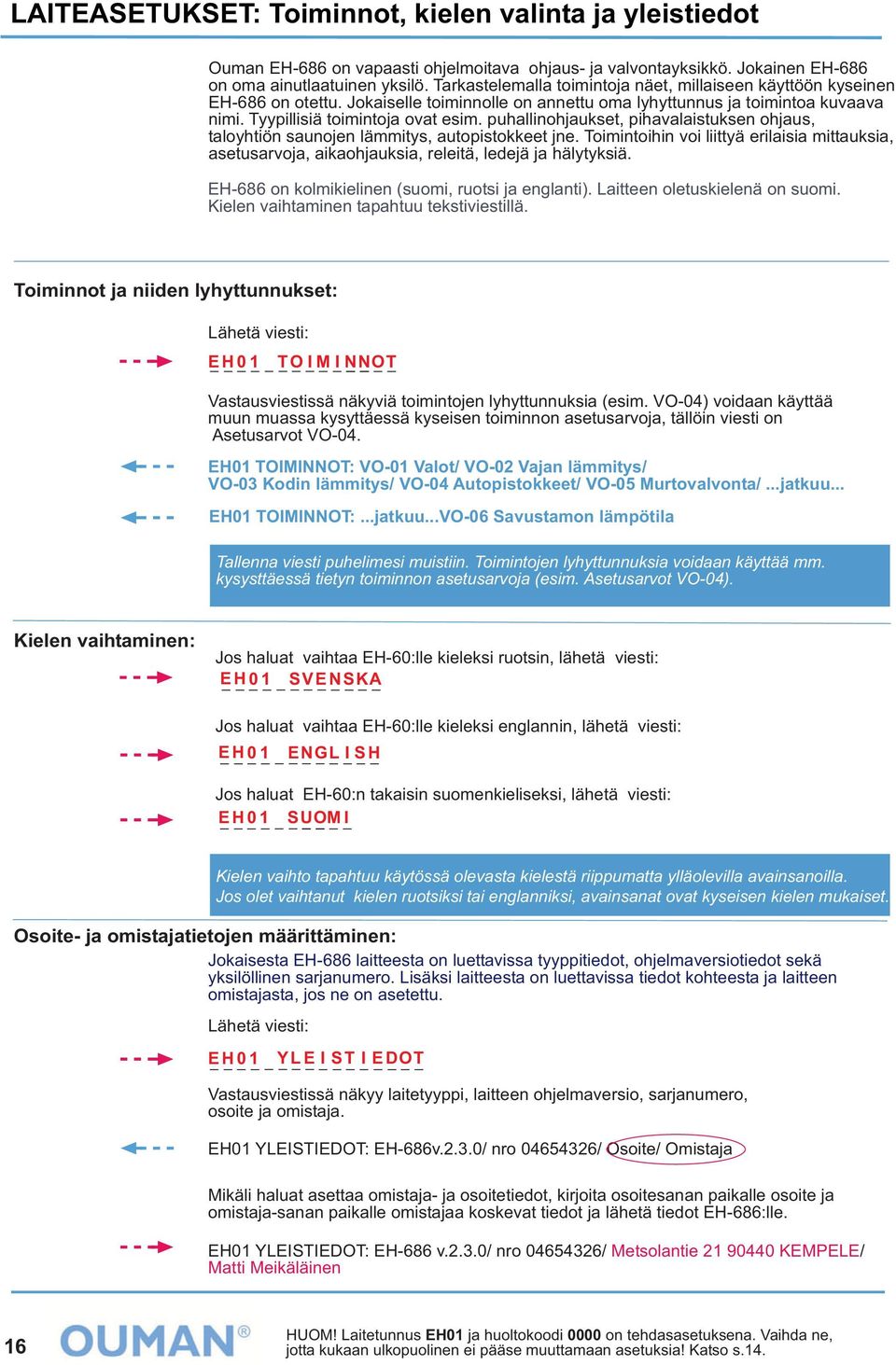 puhallinohjaukset, pihavalaistuksen ohjaus, taloyhtiön saunojen lämmitys, autopistokkeet jne. Toimintoihin voi liittyä erilaisia mittauksia, asetusarvoja, aikaohjauksia, releitä, ledejä ja hälytyksiä.