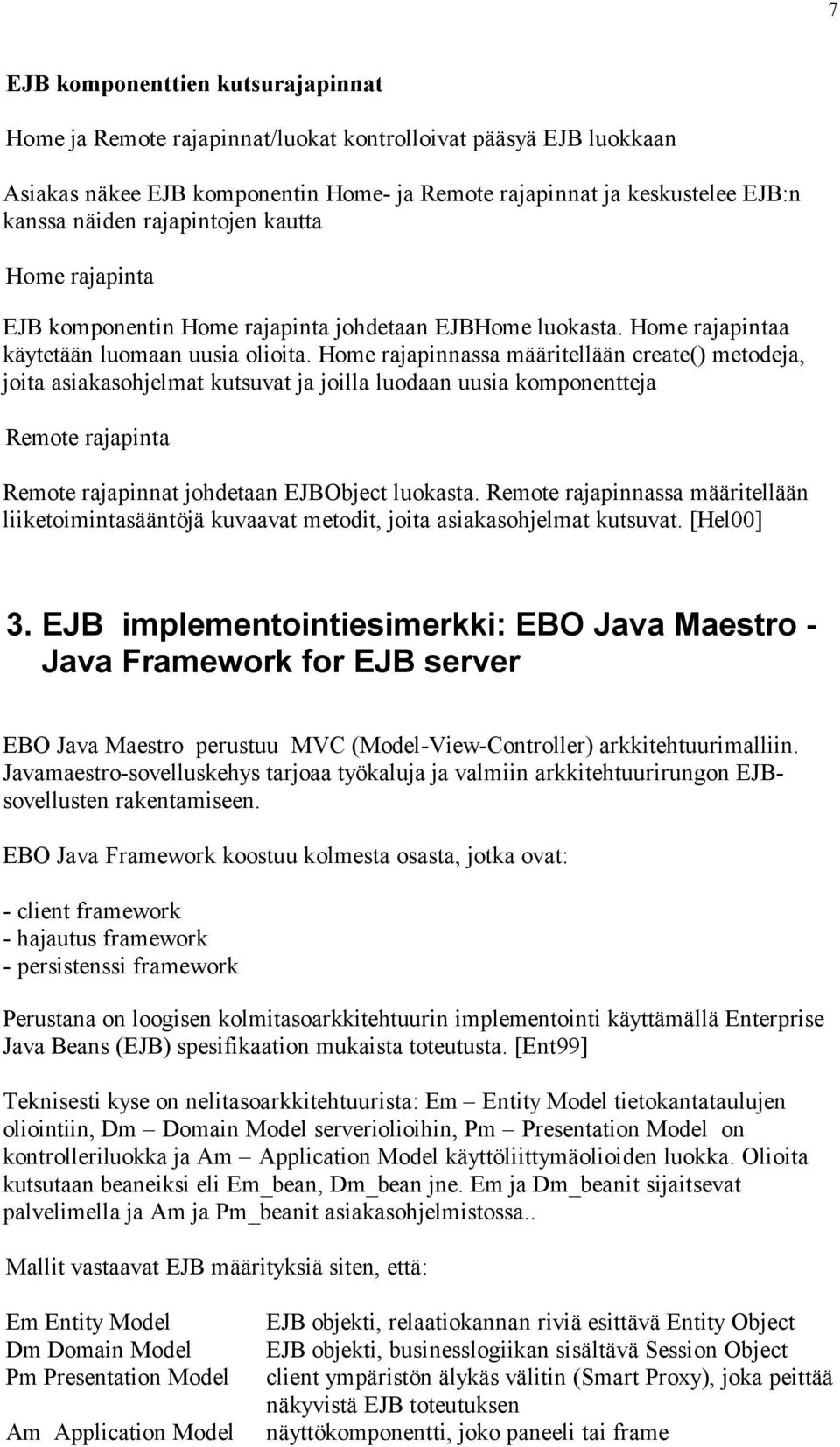 Home rajapinnassa määritellään create() metodeja, joita asiakasohjelmat kutsuvat ja joilla luodaan uusia komponentteja Remote rajapinta Remote rajapinnat johdetaan EJBObject luokasta.