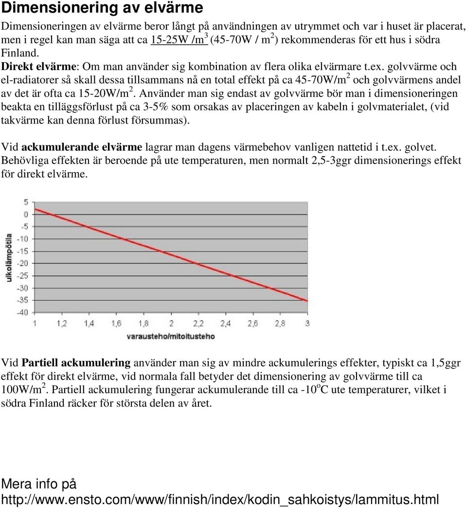 golvvärme och el-radiatorer så skall dessa tillsammans nå en total effekt på ca 45-70W/m 2 och golvvärmens andel av det är ofta ca 15-20W/m 2.