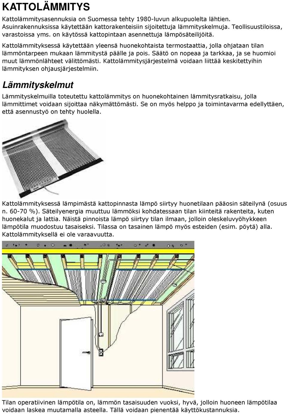 Kattolämmityksessä käytettään yleensä huonekohtaista termostaattia, jolla ohjataan tilan lämmöntarpeen mukaan lämmitystä päälle ja pois.