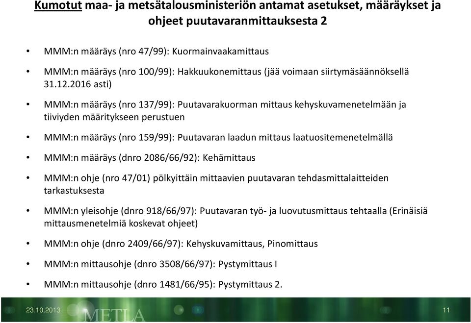 2016 asti) MMM:n määräys (nro 137/99): Puutavarakuorman mittaus kehyskuvamenetelmään ja tiiviyden määritykseen perustuen MMM:n määräys (nro 159/99): Puutavaran laadun mittaus laatuositemenetelmällä