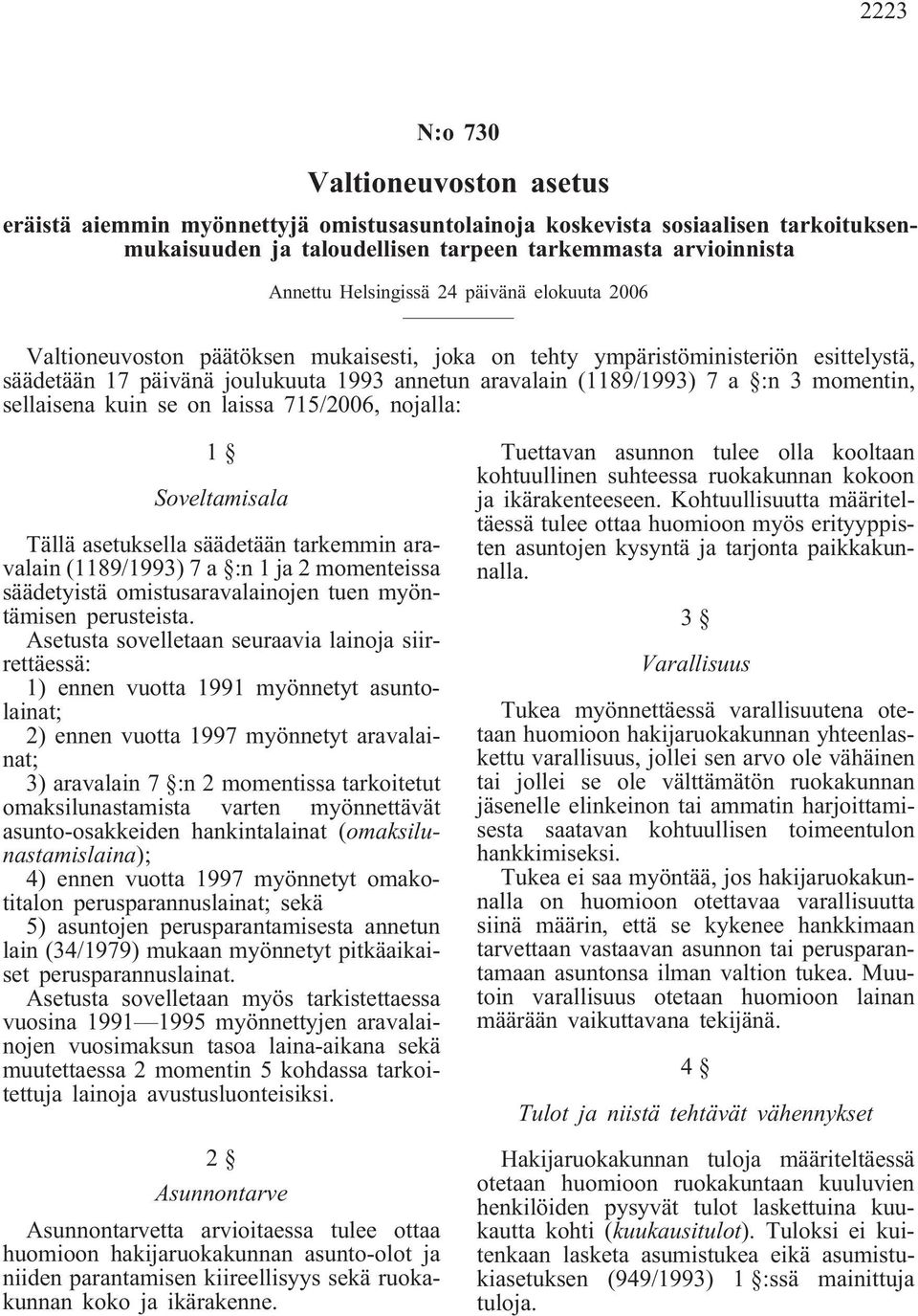 momentin, sellaisena kuin se on laissa 715/2006, nojalla: 1 Soveltamisala Tällä asetuksella säädetään tarkemmin aravalain (1189/1993) 7 a :n 1 ja 2 momenteissa säädetyistä omistusaravalainojen tuen