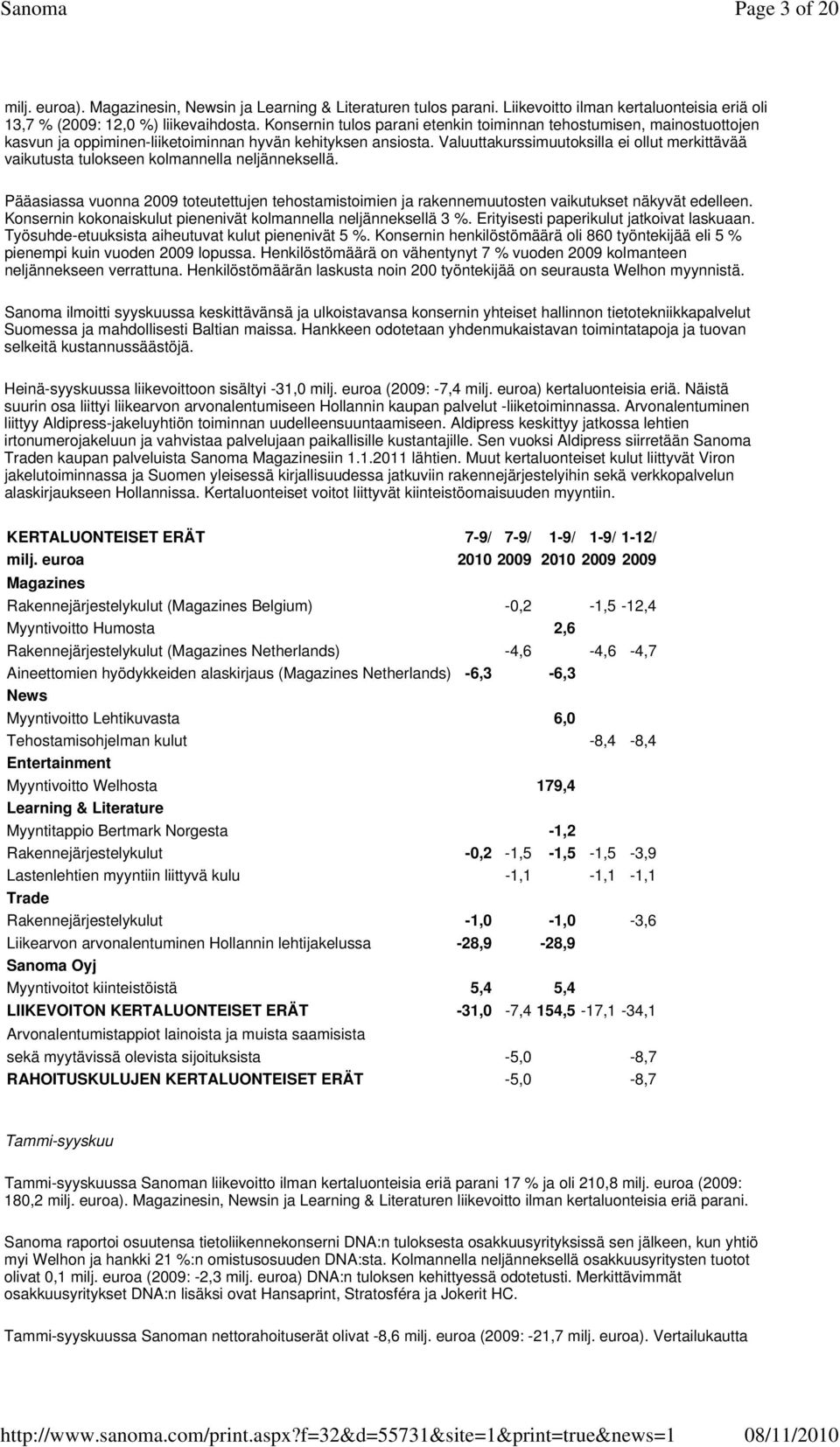 Valuuttakurssimuutoksilla ei ollut merkittävää vaikutusta tulokseen kolmannella neljänneksellä. Pääasiassa vuonna 2009 toteutettujen tehostamistoimien ja rakennemuutosten vaikutukset näkyvät edelleen.