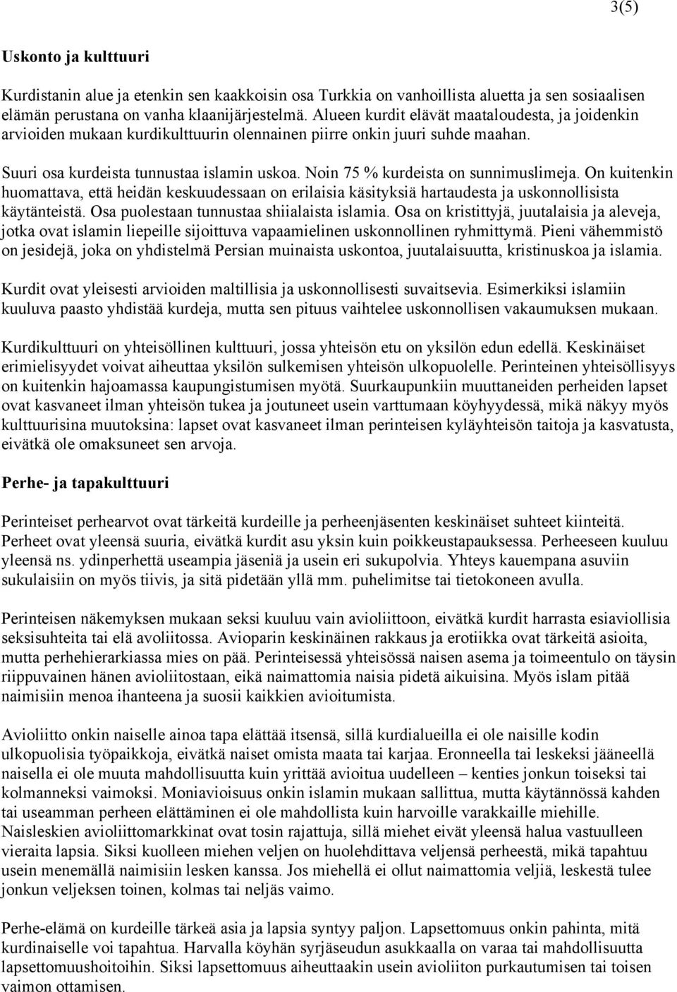 Noin 75 % kurdeista on sunnimuslimeja. On kuitenkin huomattava, että heidän keskuudessaan on erilaisia käsityksiä hartaudesta ja uskonnollisista käytänteistä.