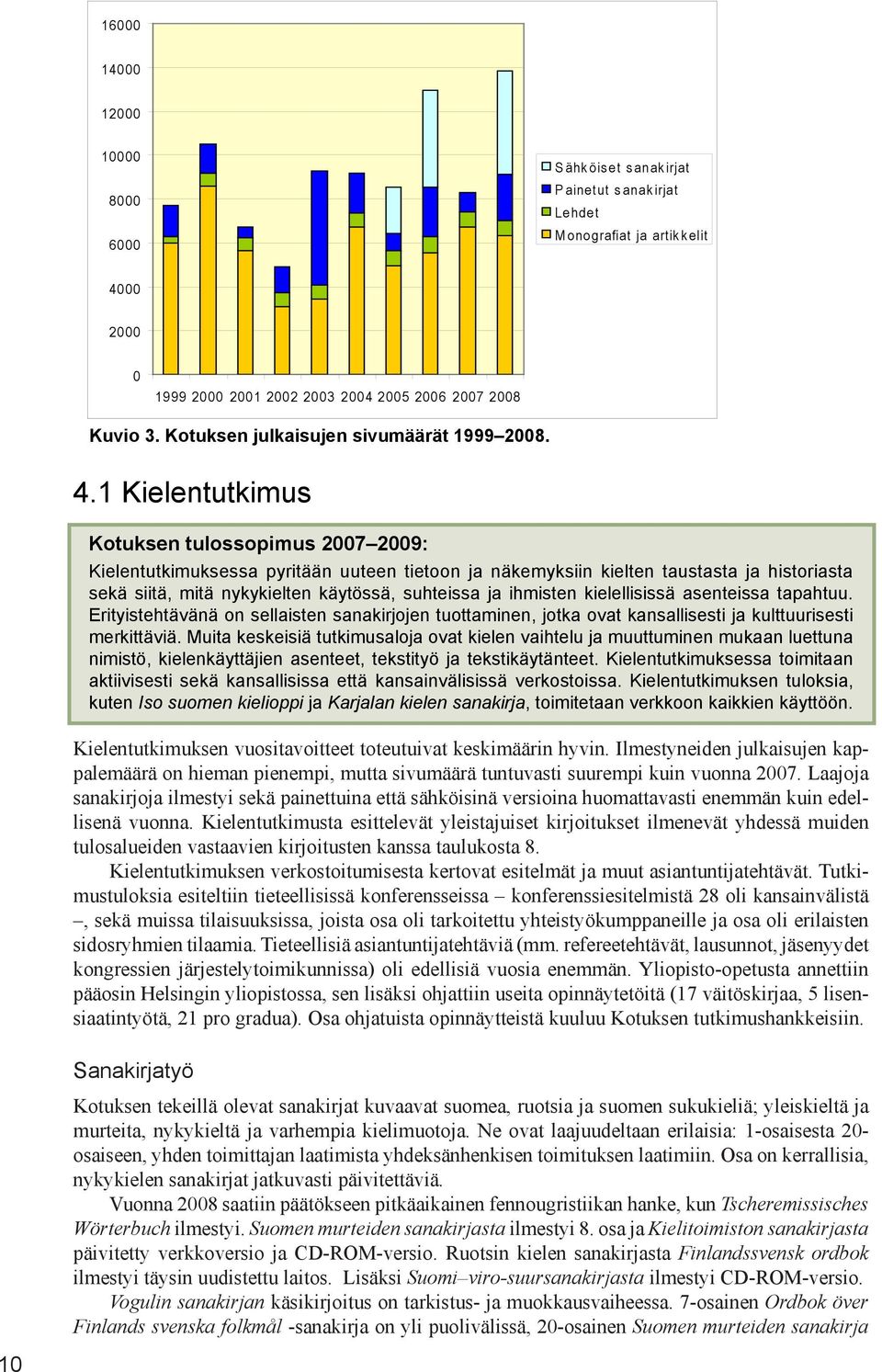 1 Kielentutkimus Kotuksen tulossopimus 2007 2009: Kielentutkimuksessa pyritään uuteen tietoon ja näkemyksiin kielten taustasta ja historiasta sekä siitä, mitä nykykielten käytössä, suhteissa ja