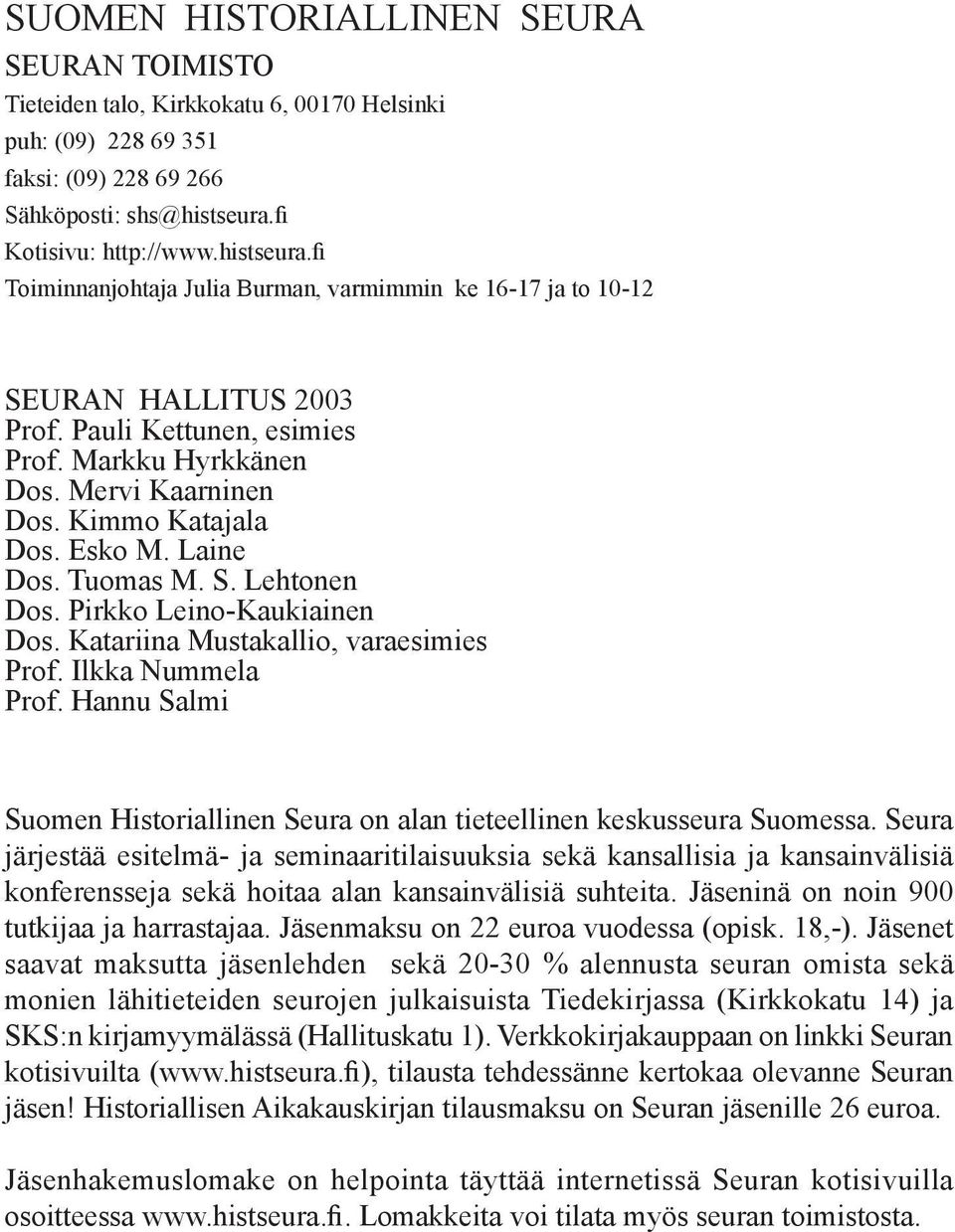 Kimmo Katajala Dos. Esko M. Laine Dos. Tuomas M. S. Lehtonen Dos. Pirkko Leino-Kaukiainen Dos. Katariina Mustakallio, varaesimies Prof. Ilkka Nummela Prof.