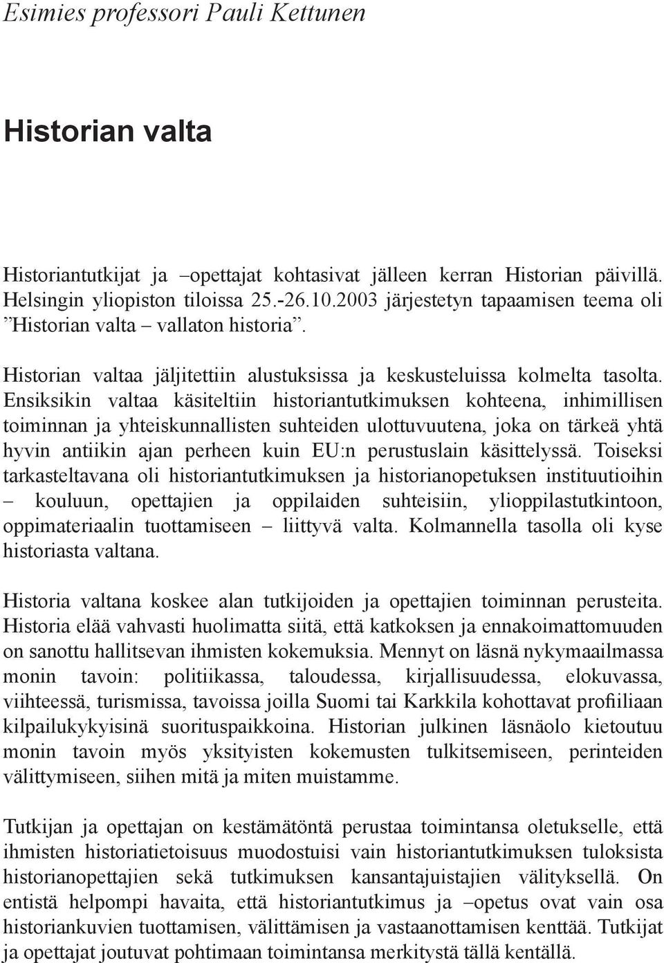 Ensiksikin valtaa käsiteltiin historiantutkimuksen kohteena, inhimillisen toiminnan ja yhteiskunnallisten suhteiden ulottuvuutena, joka on tärkeä yhtä hyvin antiikin ajan perheen kuin EU:n