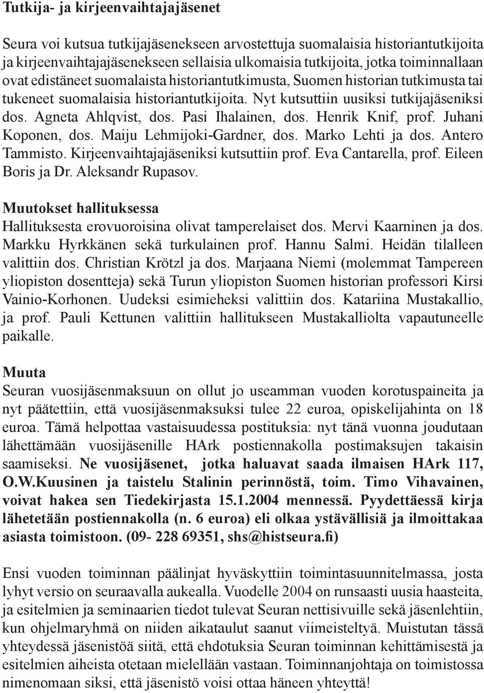 Pasi Ihalainen, dos. Henrik Knif, prof. Juhani Koponen, dos. Maiju Lehmijoki-Gardner, dos. Marko Lehti ja dos. Antero Tammisto. Kirjeenvaihtajajäseniksi kutsuttiin prof. Eva Cantarella, prof.