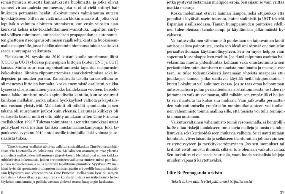 Tapahtui siirtymä yöllisen toiminnan, antisosiaalisen propagandan ja autonomisten ghettojen itseorganisoitumisen rajalliselta kentältä huokoisemmalle maaperälle, jossa heidän aiemmin hiomansa taidot