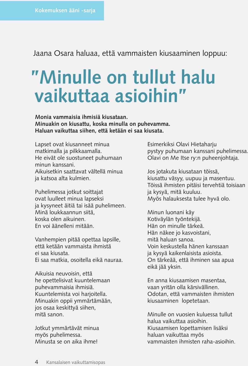 He eivät ole suostuneet puhumaan minun kanssani. Aikuisetkin saattavat vältellä minua ja katsoa alta kulmien.