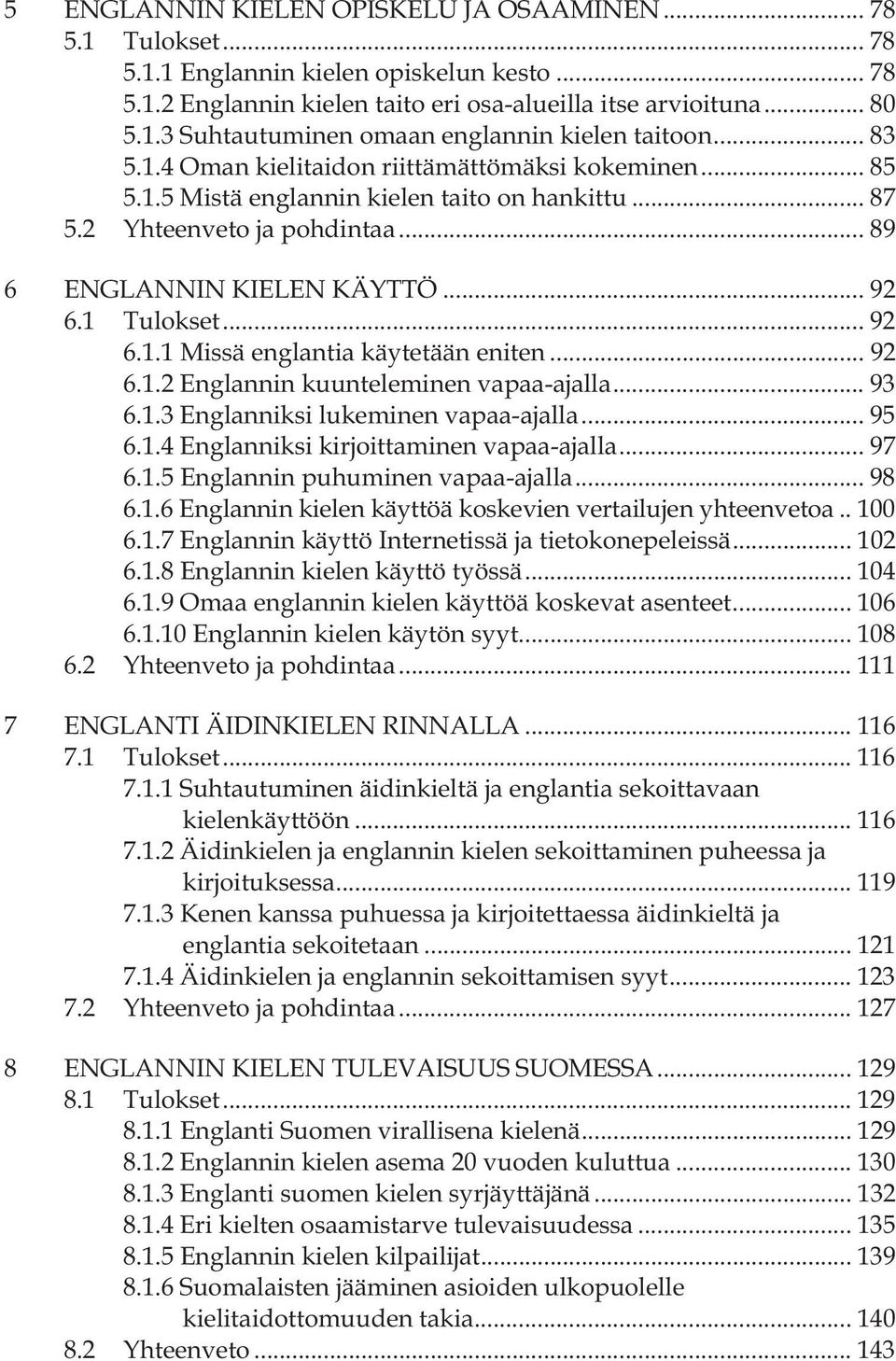 .. 92 6.1.2 Englannin kuunteleminen vapaa-ajalla... 93 6.1.3 Englanniksi lukeminen vapaa-ajalla... 95 6.1.4 Englanniksi kirjoittaminen vapaa-ajalla... 97 6.1.5 Englannin puhuminen vapaa-ajalla... 98 6.