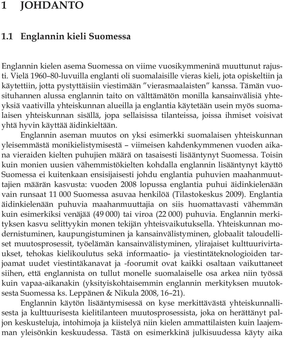 Tämän vuosituhannen alussa englannin taito on välttämätön monilla kansainvälisiä yhteyksiä vaativilla yhteiskunnan alueilla ja englantia käytetään usein myös suomalaisen yhteiskunnan sisällä, jopa