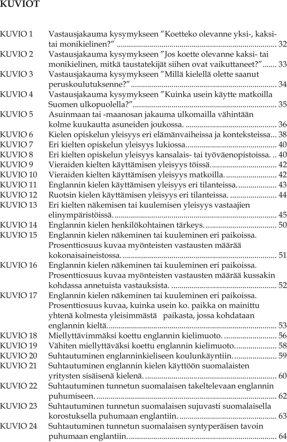 ... 33 KUVIO 3 Vastausjakauma kysymykseen Millä kielellä olette saanut peruskoulutuksenne?... 34 KUVIO 4 Vastausjakauma kysymykseen Kuinka usein käytte matkoilla Suomen ulkopuolella?