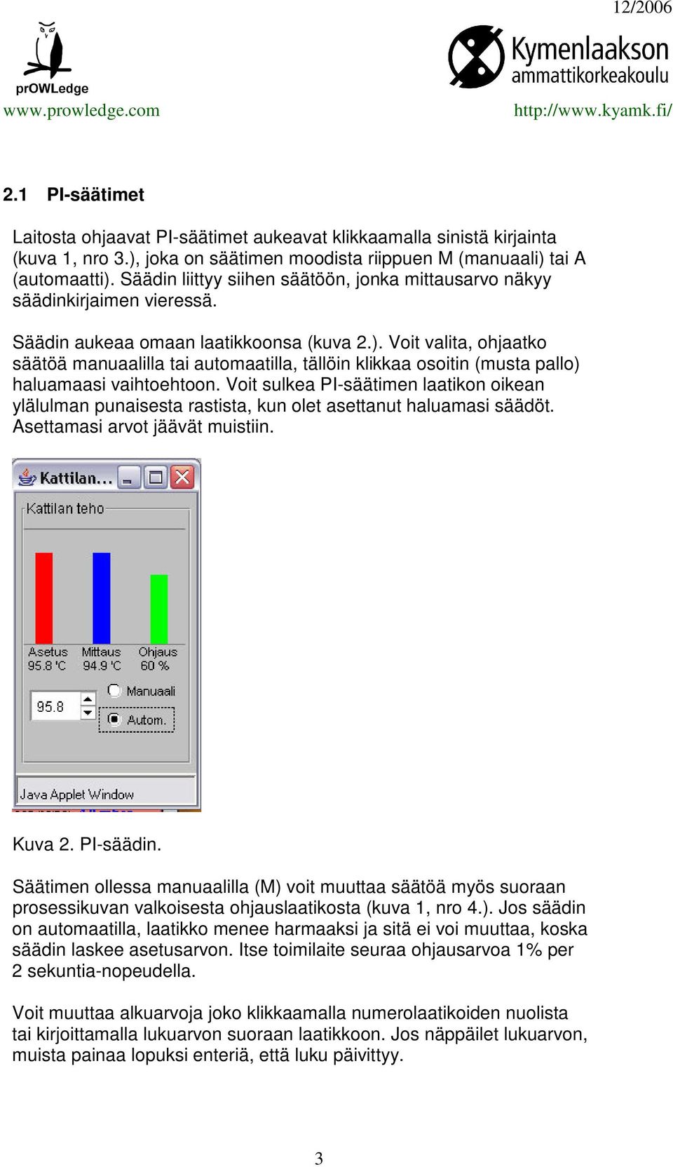 Voit valita, ohjaatko säätöä manuaalilla tai automaatilla, tällöin klikkaa osoitin (musta pallo) haluamaasi vaihtoehtoon.