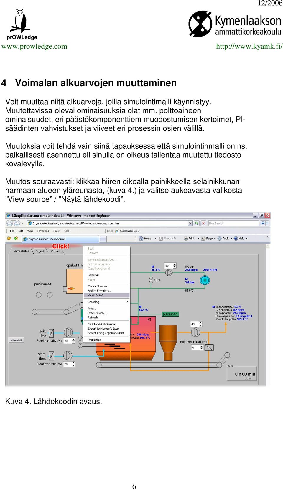 Muutoksia voit tehdä vain siinä tapauksessa että simulointinmalli on ns. paikallisesti asennettu eli sinulla on oikeus tallentaa muutettu tiedosto kovalevylle.