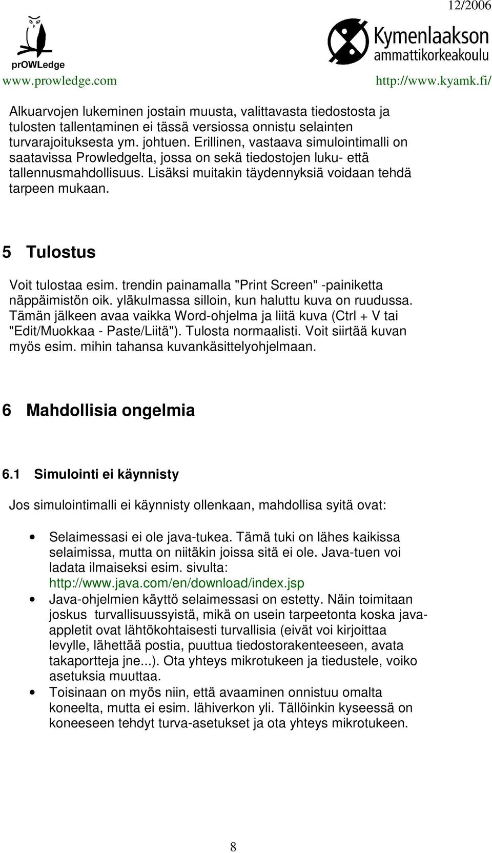 5 Tulostus Voit tulostaa esim. trendin painamalla "Print Screen" -painiketta näppäimistön oik. yläkulmassa silloin, kun haluttu kuva on ruudussa.