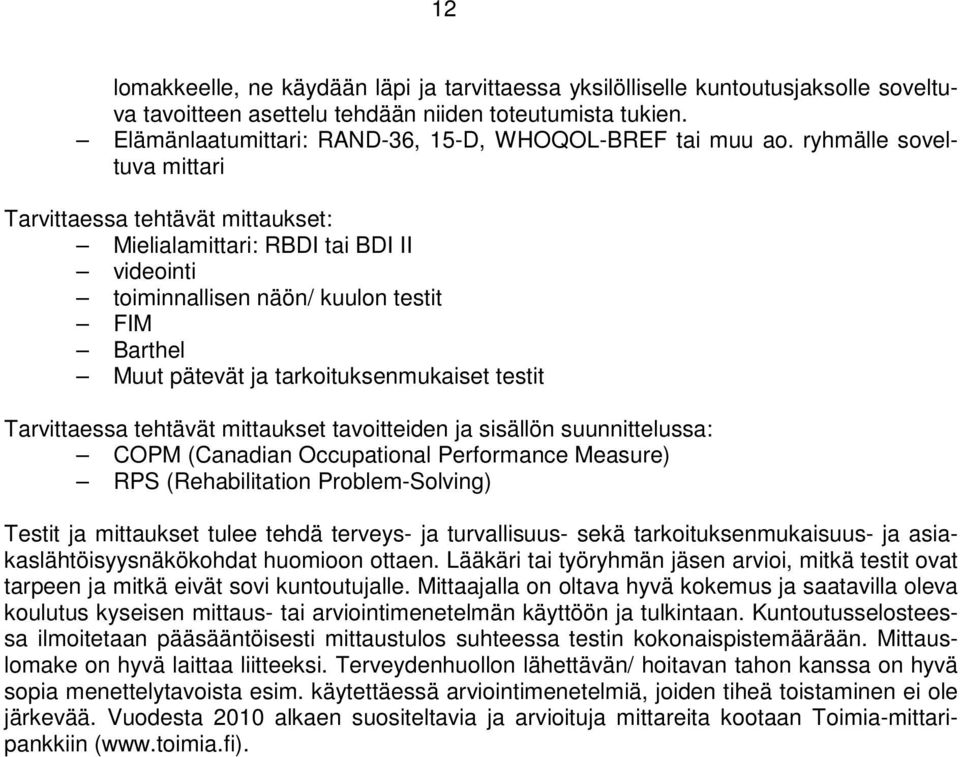 ryhmälle soveltuva mittari Tarvittaessa tehtävät mittaukset: Mielialamittari: RBDI tai BDI II videointi toiminnallisen näön/ kuulon testit FIM Barthel Muut pätevät ja tarkoituksenmukaiset testit