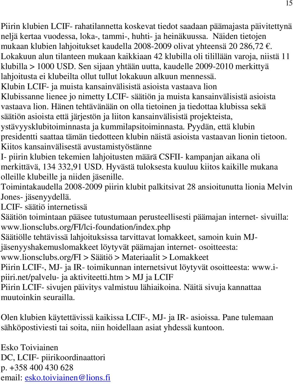 Sen sijaan yhtään uutta, kaudelle 2009-2010 merkittyä lahjoitusta ei klubeilta ollut tullut lokakuun alkuun mennessä.