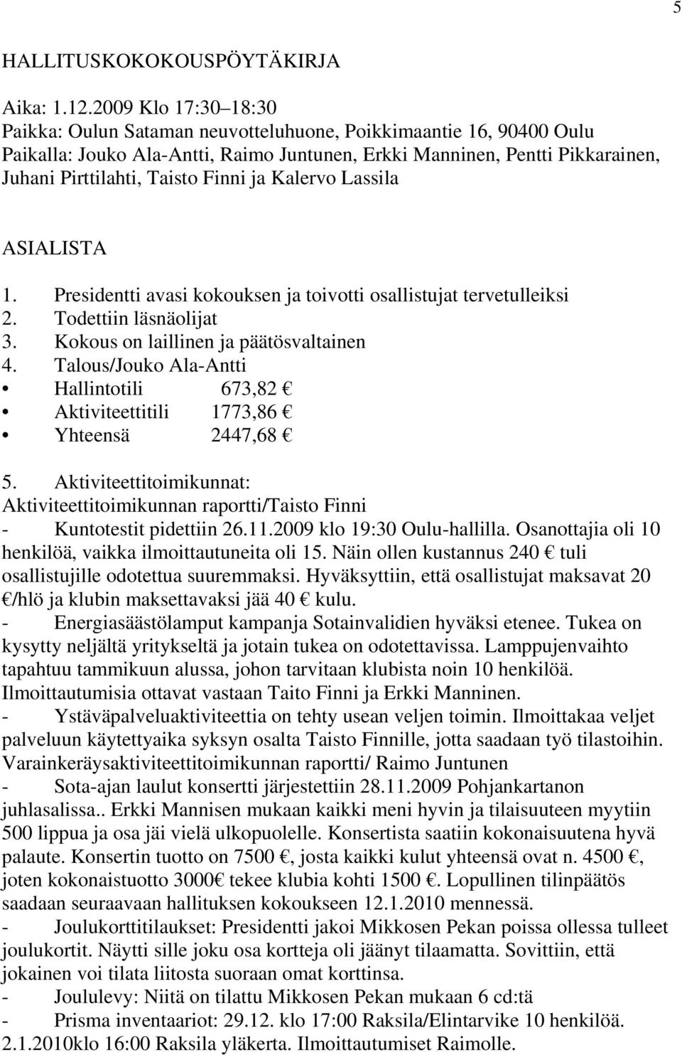 Finni ja Kalervo Lassila ASIALISTA 1. Presidentti avasi kokouksen ja toivotti osallistujat tervetulleiksi 2. Todettiin läsnäolijat 3. Kokous on laillinen ja päätösvaltainen 4.