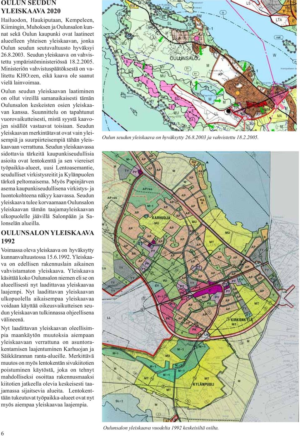 Oulun seudun yleiskaavan laatiminen on ollut vireillä samanaikaisesti tämän Oulunsalon keskeisten osien yleiskaavan kanssa.