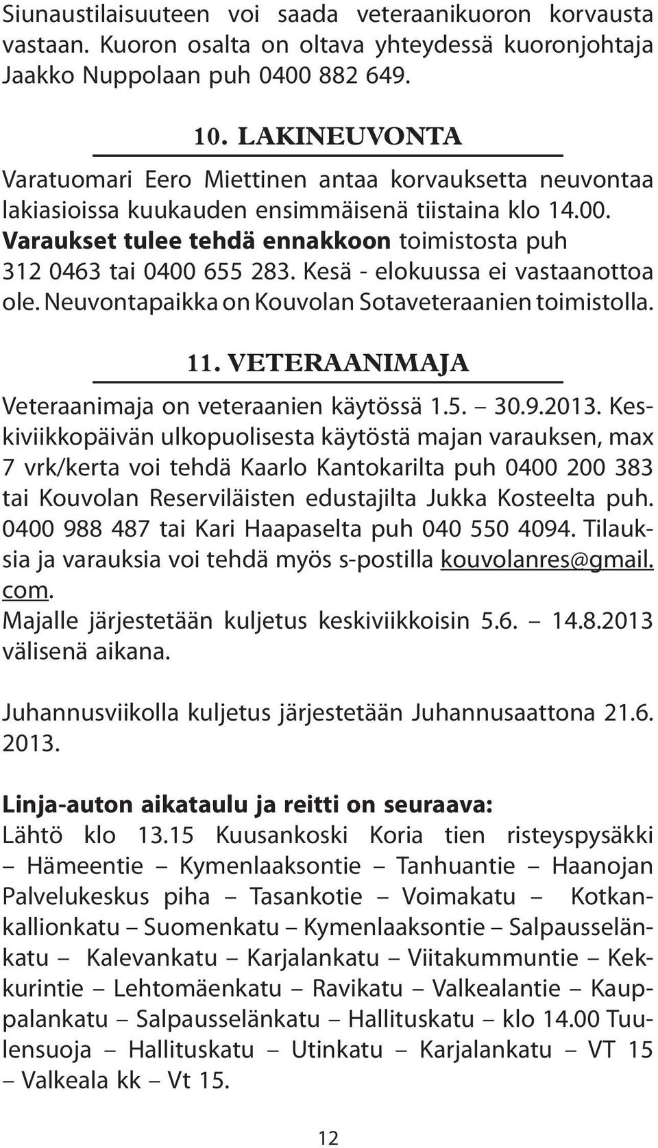 Kesä - elokuussa ei vastaanottoa ole. Neuvontapaikka on Kouvolan Sotaveteraanien toimistolla. 11. VETERAANIMAJA Veteraanimaja on veteraanien käytössä 1.5. 30.9.2013.