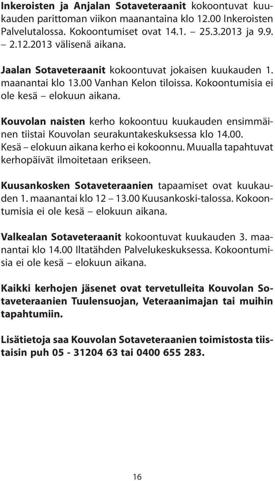 Kouvolan naisten kerho kokoontuu kuukauden ensimmäinen tiistai Kouvolan seurakuntakeskuksessa klo 14.00. Kesä elokuun aikana kerho ei kokoonnu. Muualla tapahtuvat kerhopäivät ilmoitetaan erikseen.