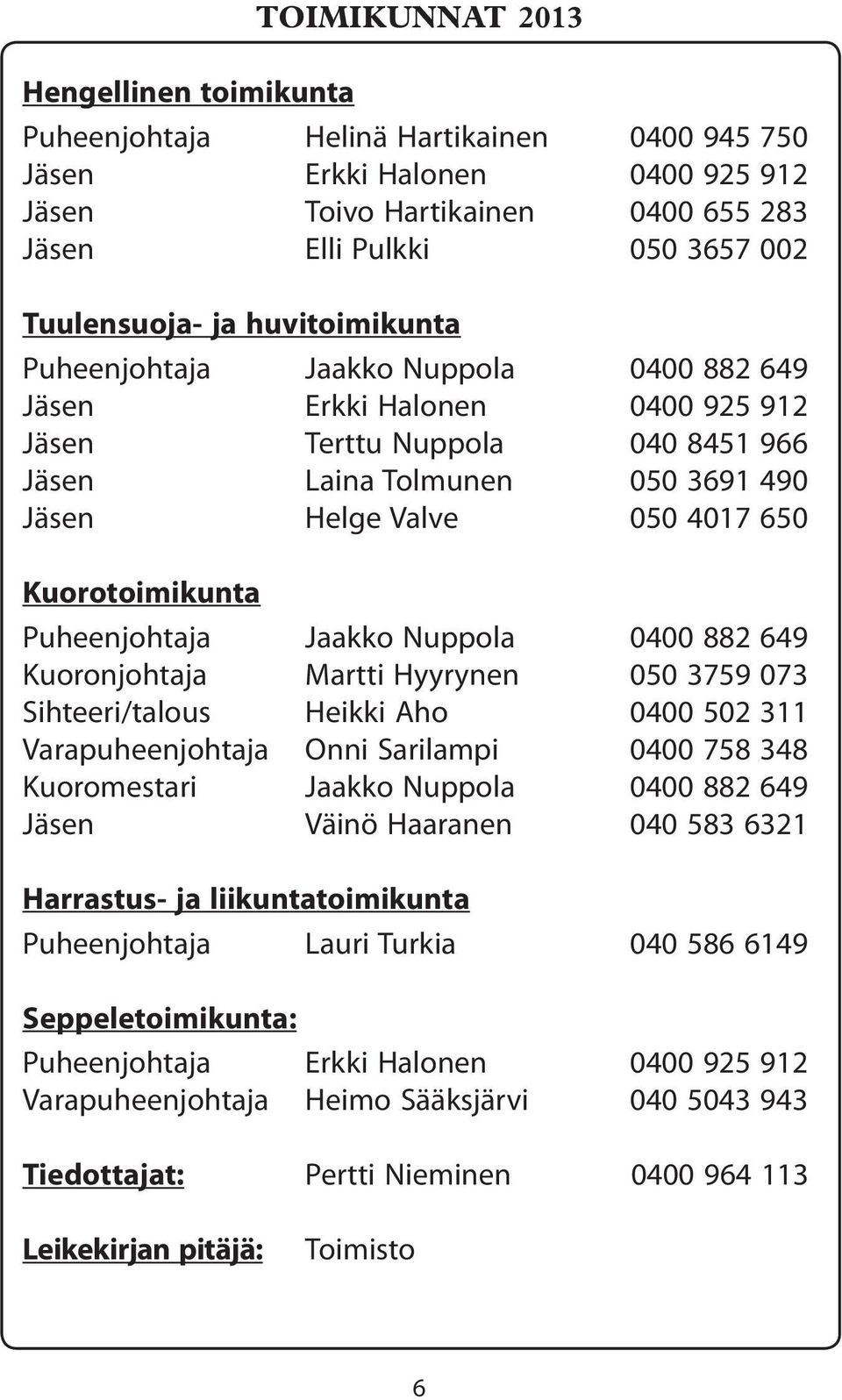 Kuorotoimikunta Puheenjohtaja Jaakko Nuppola 0400 882 649 Kuoronjohtaja Martti Hyyrynen 050 3759 073 Sihteeri/talous Heikki Aho 0400 502 311 Varapuheenjohtaja Onni Sarilampi 0400 758 348 Kuoromestari