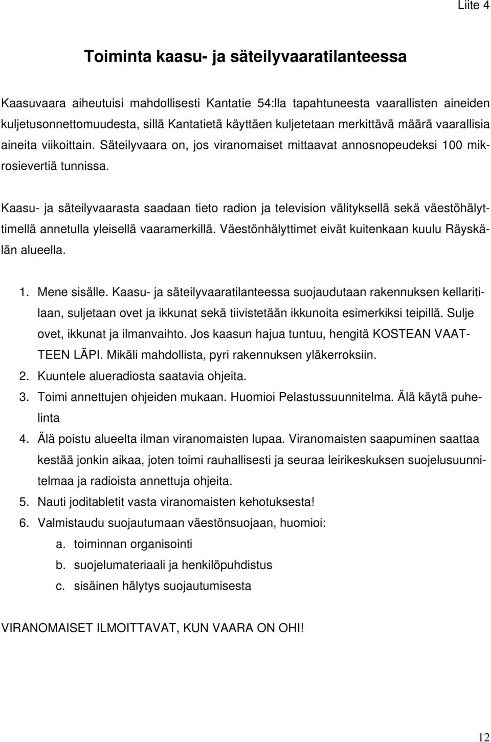 Kaasu- ja säteilyvaarasta saadaan tieto radion ja television välityksellä sekä väestöhälyttimellä annetulla yleisellä vaaramerkillä. Väestönhälyttimet eivät kuitenkaan kuulu Räyskälän alueella. 1.