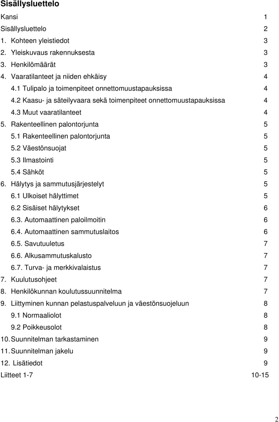 1 Rakenteellinen palontorjunta 5 5.2 Väestönsuojat 5 5.3 Ilmastointi 5 5.4 Sähköt 5 6. Hälytys ja sammutusjärjestelyt 5 6.1 Ulkoiset hälyttimet 5 6.2 Sisäiset hälytykset 6 6.3. Automaattinen paloilmoitin 6 6.