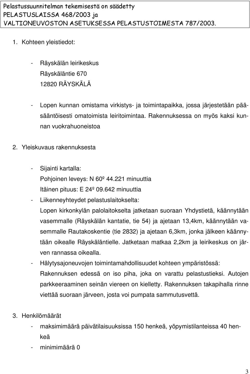 Rakennuksessa on myös kaksi kunnan vuokrahuoneistoa 2. Yleiskuvaus rakennuksesta - Sijainti kartalla: Pohjoinen leveys: N 60º 44.221 minuuttia Itäinen pituus: E 24º 09.