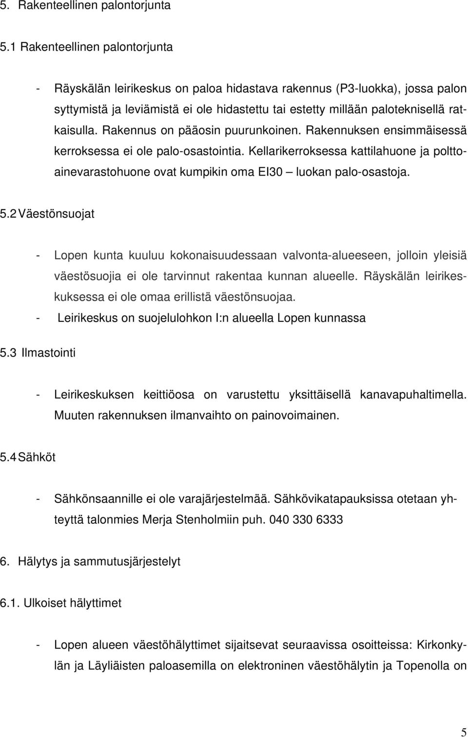 Rakennus on pääosin puurunkoinen. Rakennuksen ensimmäisessä kerroksessa ei ole palo-osastointia. Kellarikerroksessa kattilahuone ja polttoainevarastohuone ovat kumpikin oma EI30 luokan palo-osastoja.