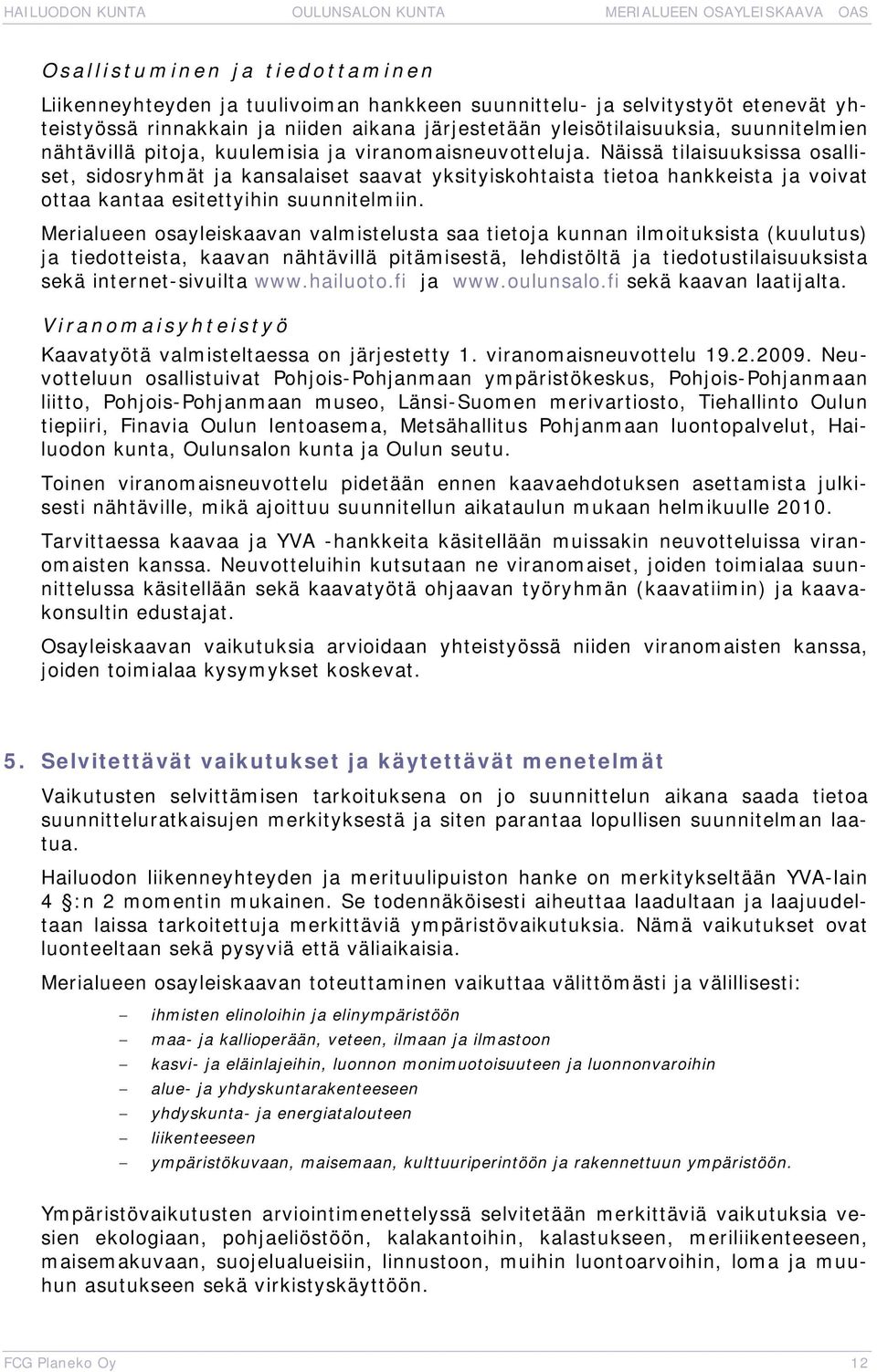 Näissä tilaisuuksissa osalliset, sidosryhmät ja kansalaiset saavat yksityiskohtaista tietoa hankkeista ja voivat ottaa kantaa esitettyihin suunnitelmiin.