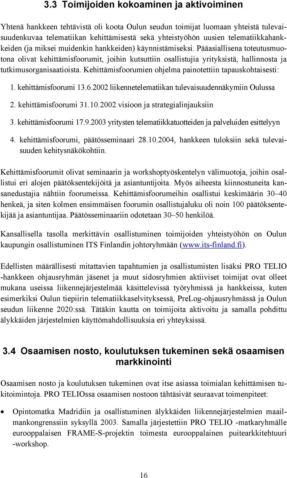 Pääasiallisena toteutusmuotona olivat kehittämisfoorumit, joihin kutsuttiin osallistujia yrityksistä, hallinnosta ja tutkimusorganisaatioista.