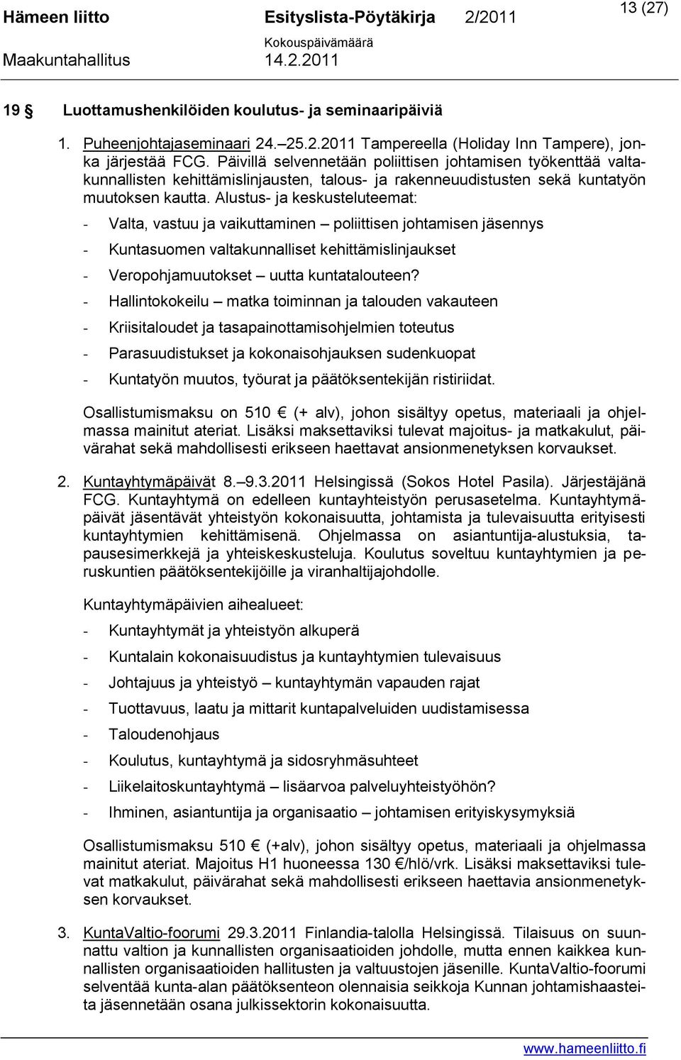 Alustus- ja keskusteluteemat: - Valta, vastuu ja vaikuttaminen poliittisen johtamisen jäsennys - Kuntasuomen valtakunnalliset kehittämislinjaukset - Veropohjamuutokset uutta kuntatalouteen?