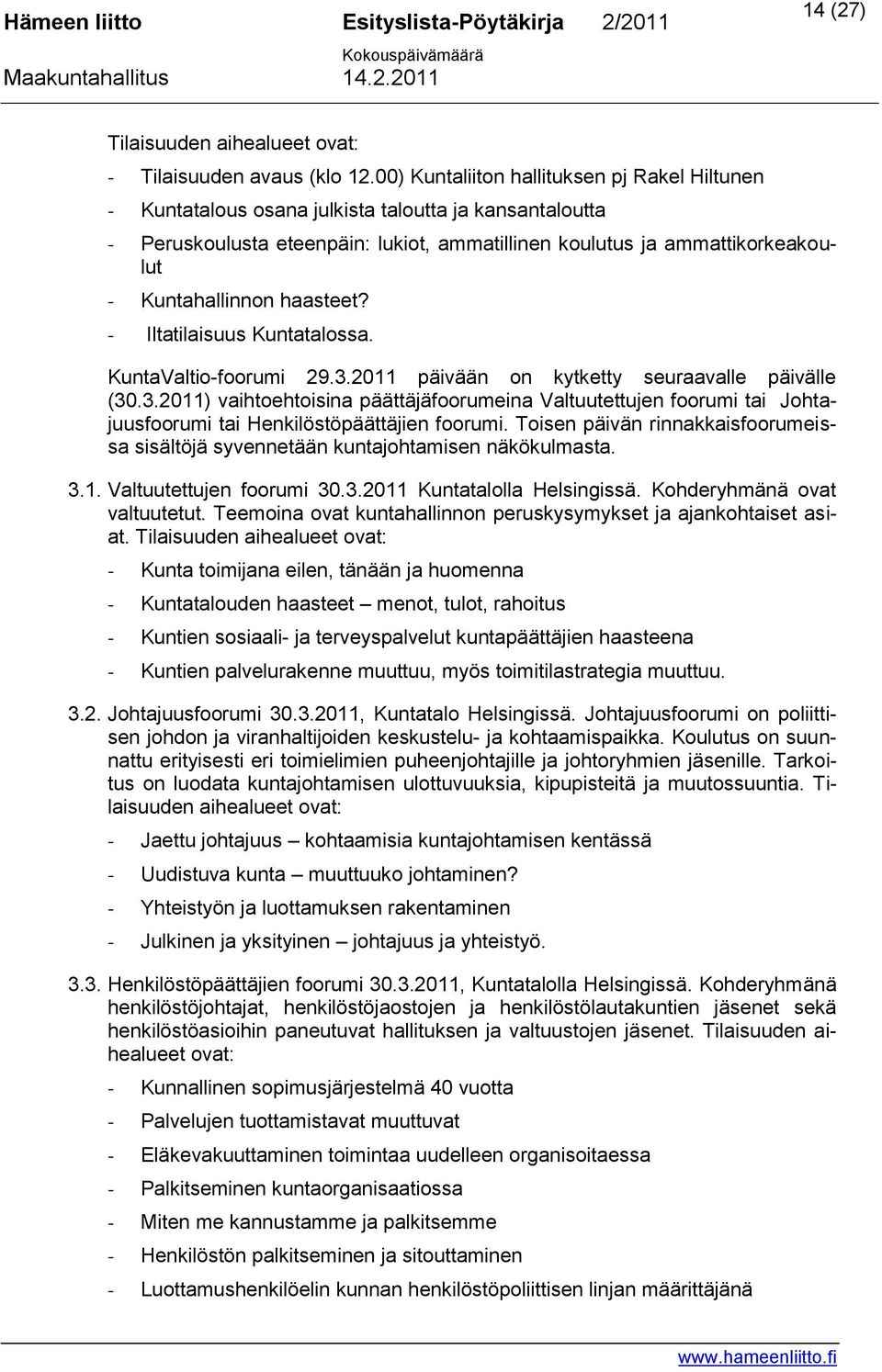 haasteet? - Iltatilaisuus Kuntatalossa. KuntaValtio-foorumi 29.3.2011 päivään on kytketty seuraavalle päivälle (30.3.2011) vaihtoehtoisina päättäjäfoorumeina Valtuutettujen foorumi tai Johtajuusfoorumi tai Henkilöstöpäättäjien foorumi.