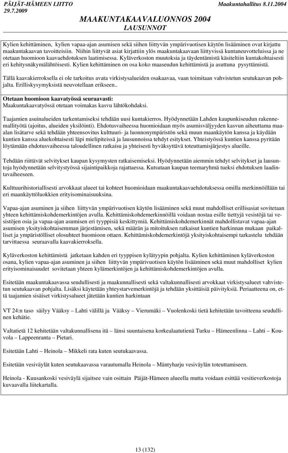 Kyläverkoston muutoksia ja täydentämistä käsiteltiin kuntakohtaisesti eri kehitysnäkymälähtöisesti. Kylien kehittäminen on osa koko maaseudun kehittämistä ja asuttuna pysyttämistä.