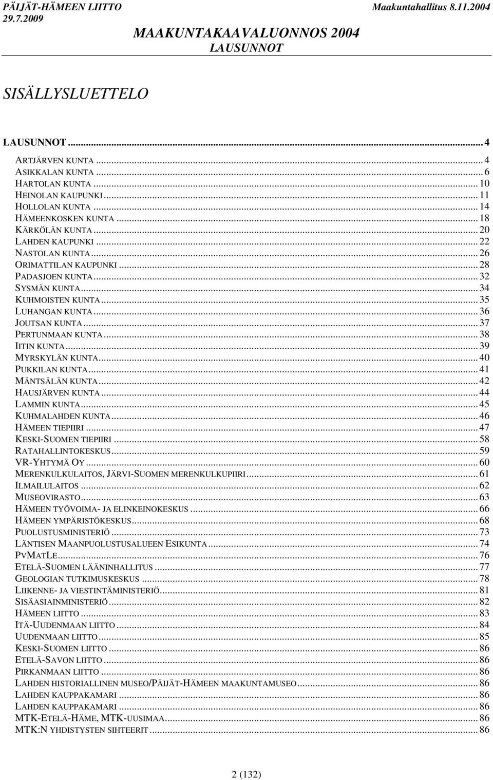 .. 39 MYRSKYLÄN KUNTA... 40 PUKKILAN KUNTA... 41 MÄNTSÄLÄN KUNTA... 42 HAUSJÄRVEN KUNTA... 44 LAMMIN KUNTA... 45 KUHMALAHDEN KUNTA... 46 HÄMEEN TIEPIIRI... 47 KESKI-SUOMEN TIEPIIRI.