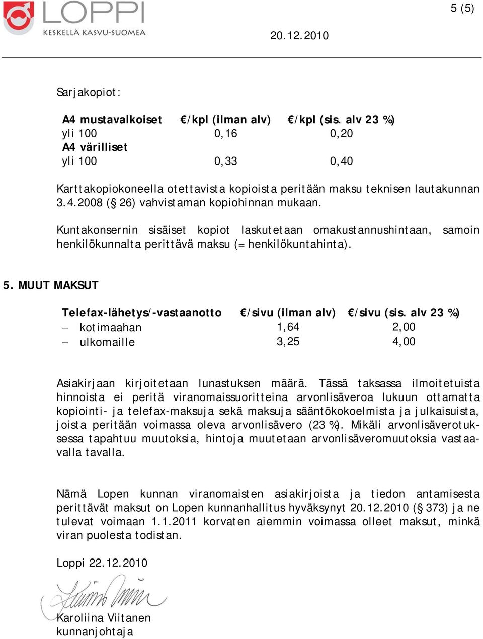 Kuntakonsernin sisäiset kopiot laskutetaan omakustannushintaan, samoin henkilökunnalta perittävä maksu (= henkilökuntahinta). 5. MUUT MAKSUT Telefax-lähetys/-vastaanotto /sivu (ilman alv) /sivu (sis.