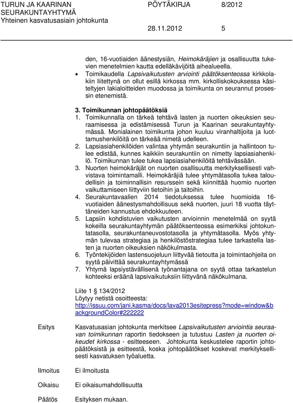 kirkolliskokouksessa käsiteltyjen lakialoitteiden muodossa ja toimikunta on seurannut prosessin etenemistä. 3. Toimikunnan johtopäätöksiä 1.