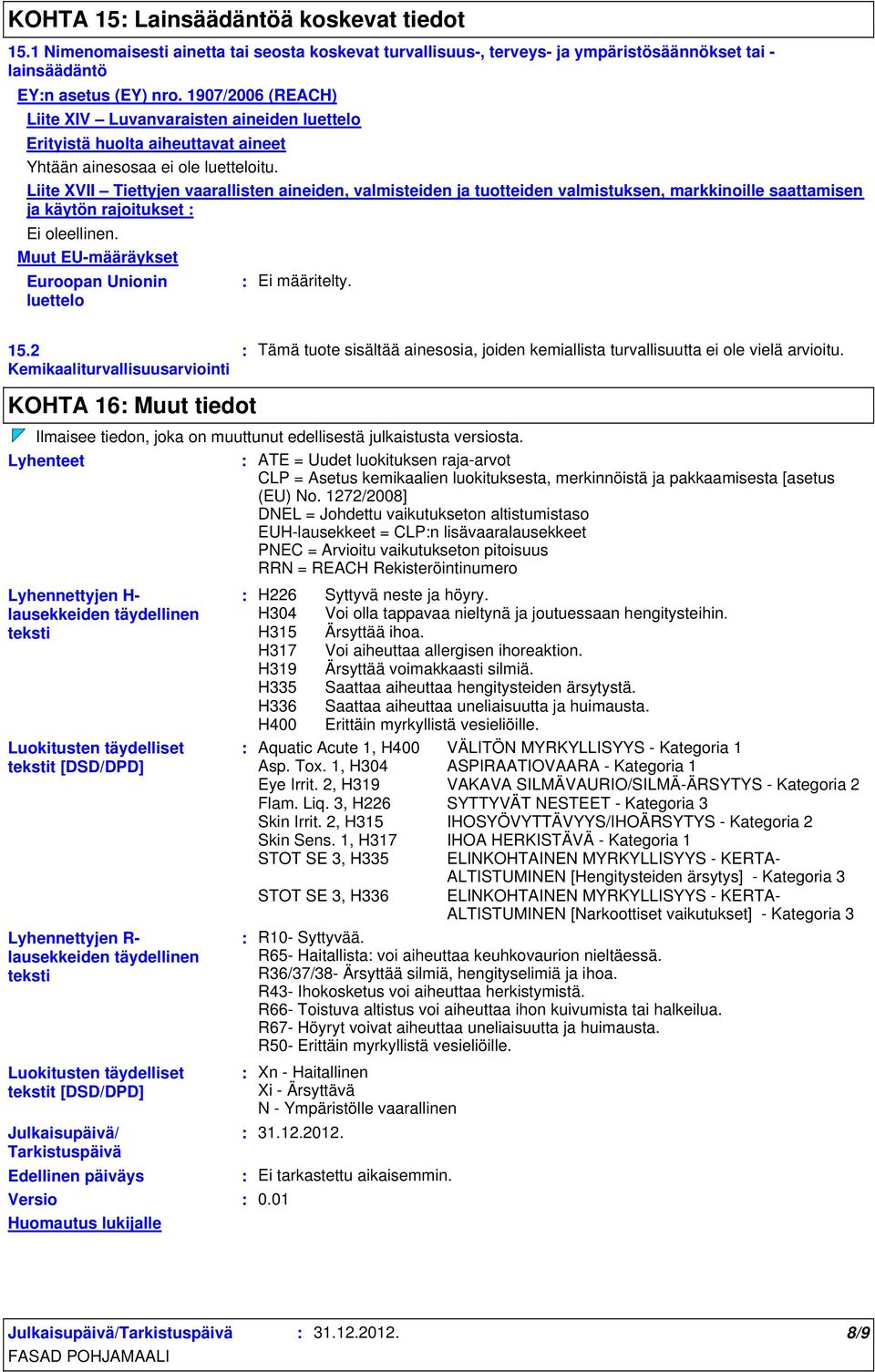 Liite XVII Tiettyjen vaarallisten aineiden, valmisteiden ja tuotteiden valmistuksen, markkinoille saattamisen ja käytön rajoitukset Muut EU-määräykset Euroopan Unionin luettelo Ei määritelty. 15.