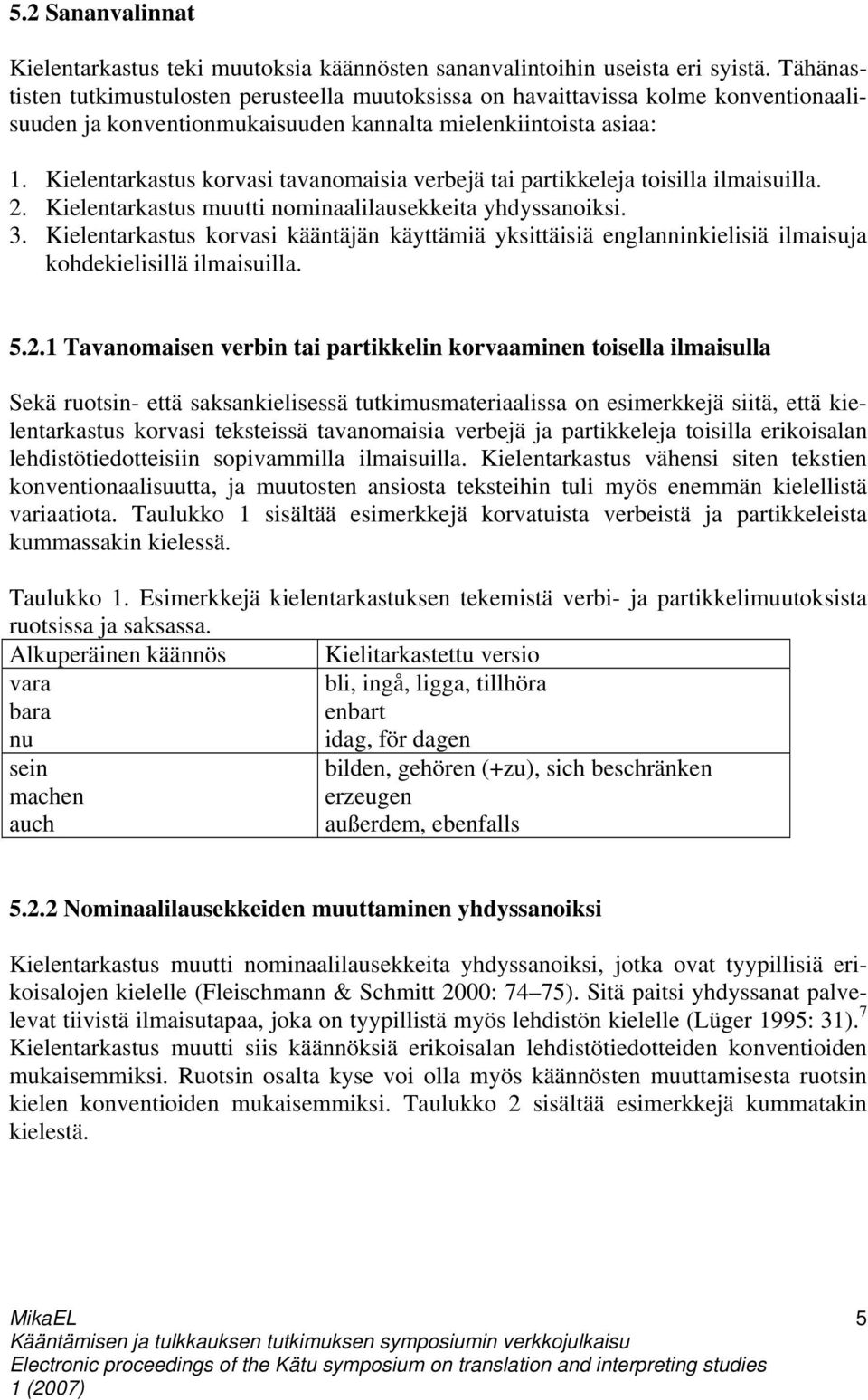 Kielentarkastus korvasi tavanomaisia verbejä tai partikkeleja toisilla ilmaisuilla. 2. Kielentarkastus muutti nominaalilausekkeita yhdyssanoiksi. 3.