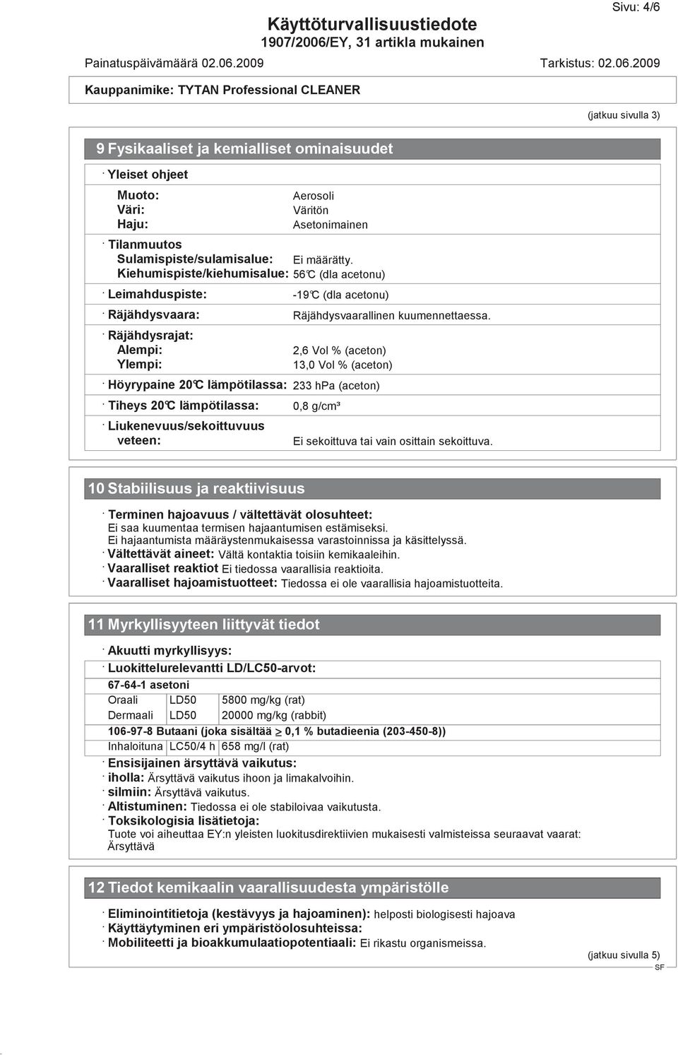 Räjähdysrajat: Alempi: Ylempi: 2,6 Vol % (aceton) 13,0 Vol % (aceton) Höyrypaine 20 C lämpötilassa: 233 hpa (aceton) Tiheys 20 C lämpötilassa: 0,8 g/cm³ Liukenevuus/sekoittuvuus veteen: Ei sekoittuva