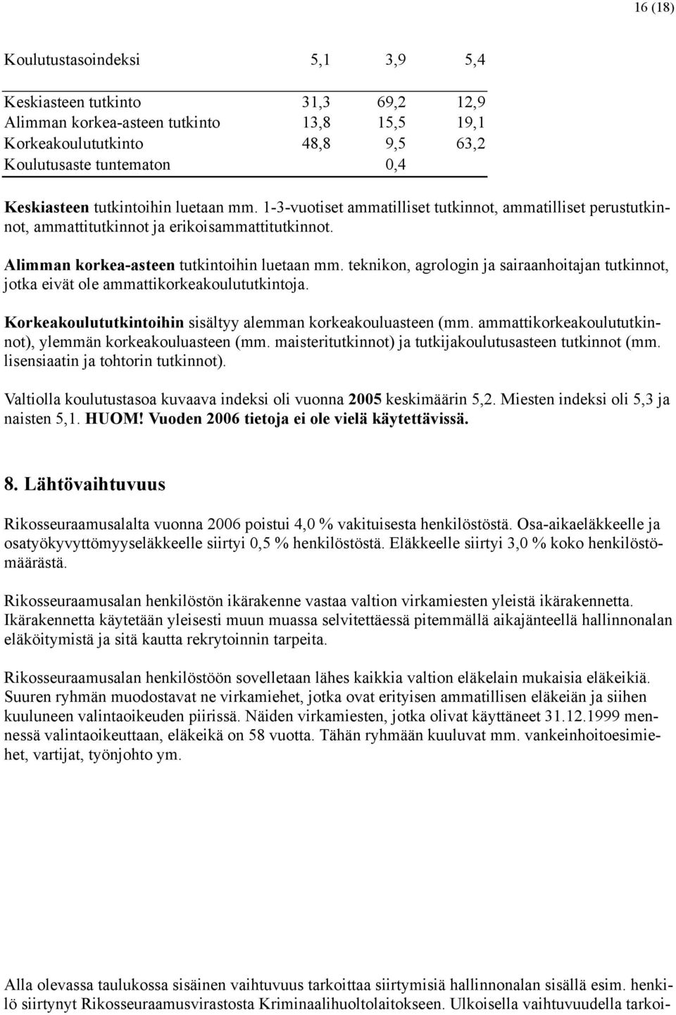 teknikon, agrologin ja sairaanhoitajan tutkinnot, jotka eivät ole ammattikorkeakoulututkintoja. Korkeakoulututkintoihin sisältyy alemman korkeakouluasteen (mm.