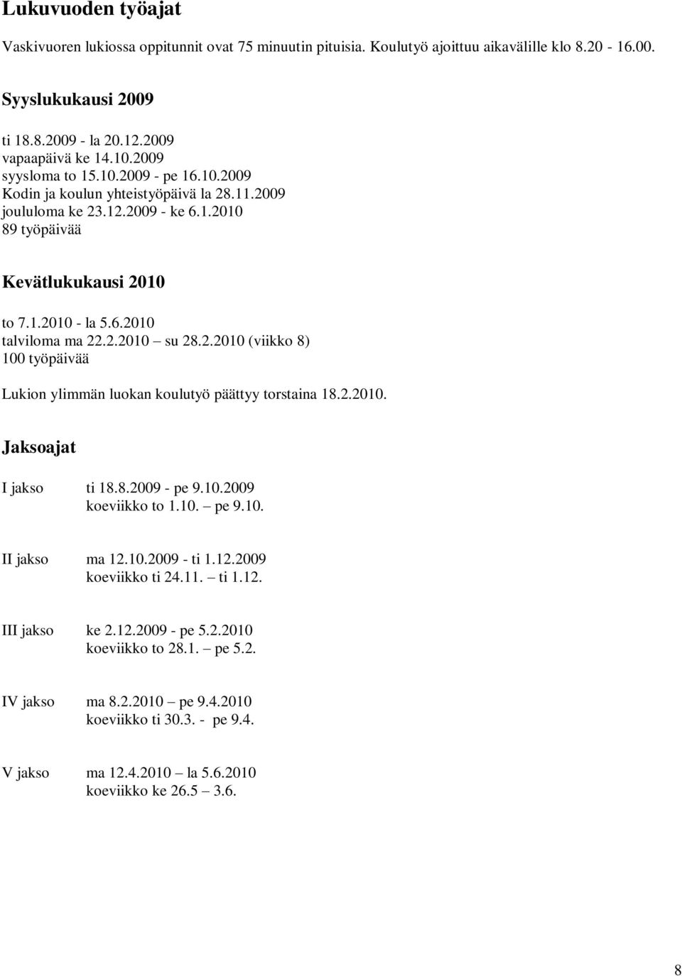 2.2010 su 28.2.2010 (viikko 8) 100 työpäivää Lukion ylimmän luokan koulutyö päättyy torstaina 18.2.2010. Jaksoajat I jakso ti 18.8.2009 - pe 9.10.2009 koeviikko to 1.10. pe 9.10. II jakso ma 12.10.2009 - ti 1.