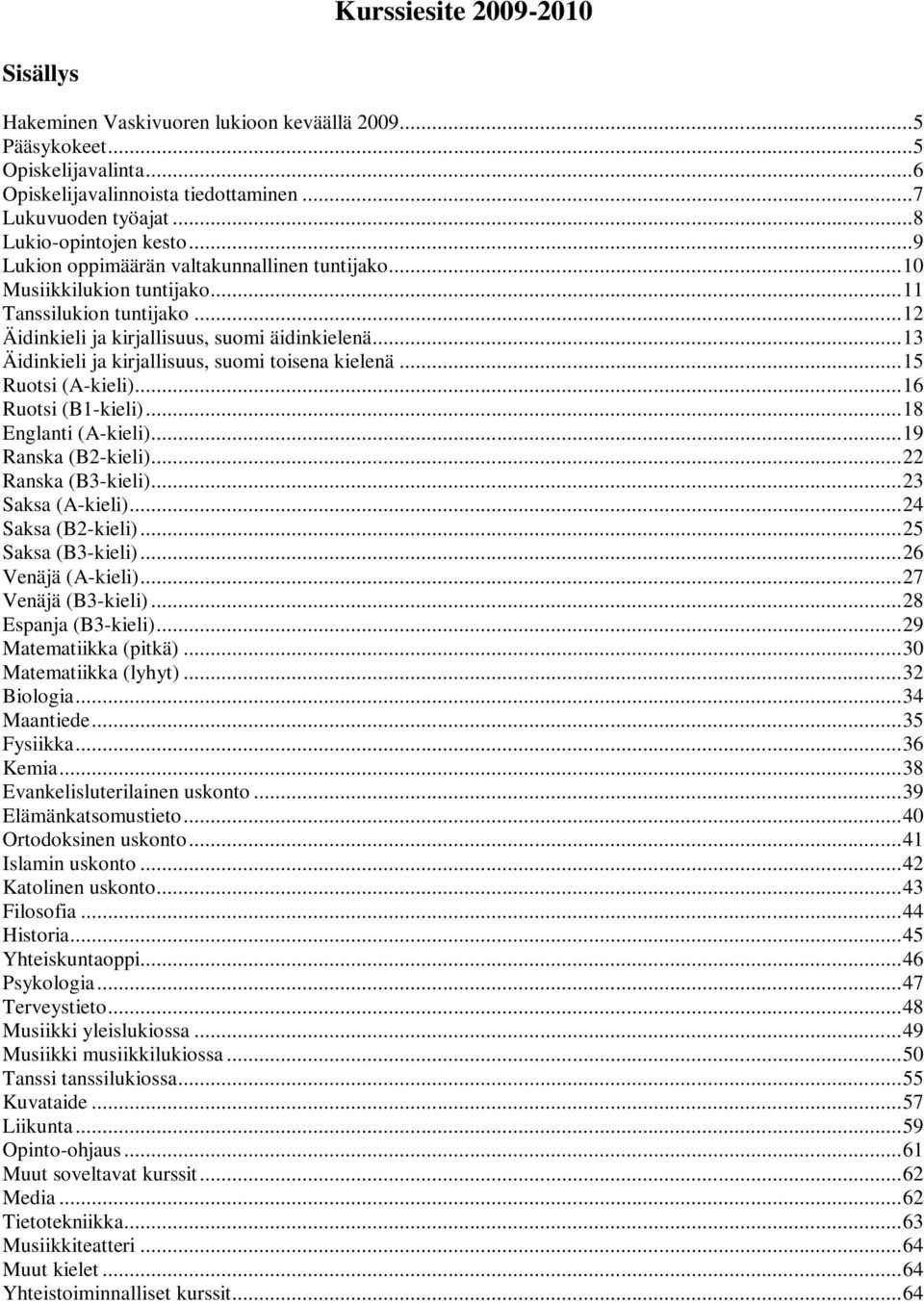 .. 13 Äidinkieli ja kirjallisuus, suomi toisena kielenä... 15 Ruotsi (A-kieli)... 16 Ruotsi (B1-kieli)... 18 Englanti (A-kieli)... 19 Ranska (B2-kieli)... 22 Ranska (B3-kieli)... 23 Saksa (A-kieli).