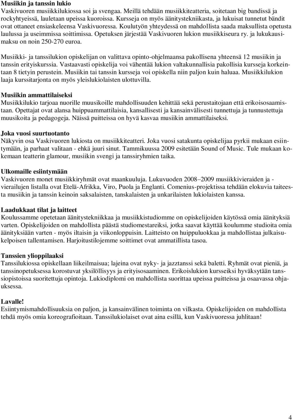 Koulutyön yhteydessä on mahdollista saada maksullista opetusta laulussa ja useimmissa soittimissa. Opetuksen järjestää Vaskivuoren lukion musiikkiseura ry. ja lukukausimaksu on noin 250-270 euroa.