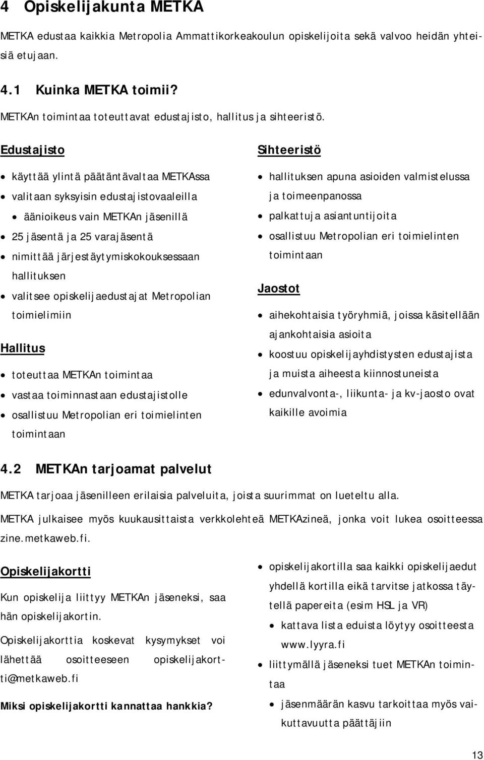 Edustajisto käyttää ylintä päätäntävaltaa METKAssa valitaan syksyisin edustajistovaaleilla äänioikeus vain METKAn jäsenillä 25 jäsentä ja 25 varajäsentä nimittää järjestäytymiskokouksessaan