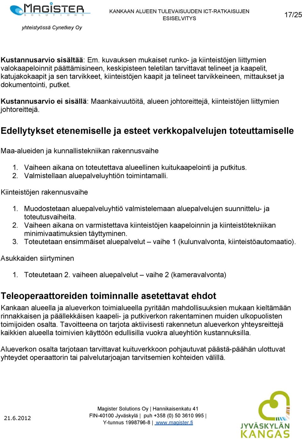 ja telineet tarvikkeineen, mittaukset ja dokumentointi, putket. Kustannusarvio ei sisällä: Maankaivuutöitä, alueen johtoreittejä, kiinteistöjen liittymien johtoreittejä.