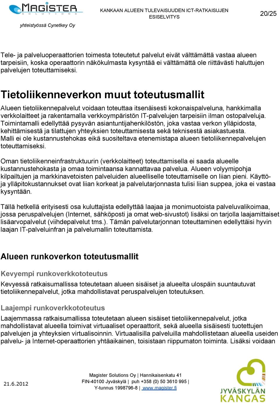 Tietoliikenneverkon muut toteutusmallit Alueen tietoliikennepalvelut voidaan toteuttaa itsenäisesti kokonaispalveluna, hankkimalla verkkolaitteet ja rakentamalla verkkoympäristön IT-palvelujen